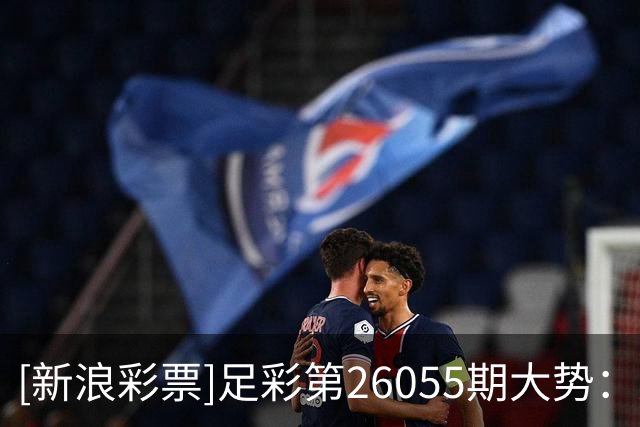 [新浪彩票]足彩第26055期大势：尤文主胜可期